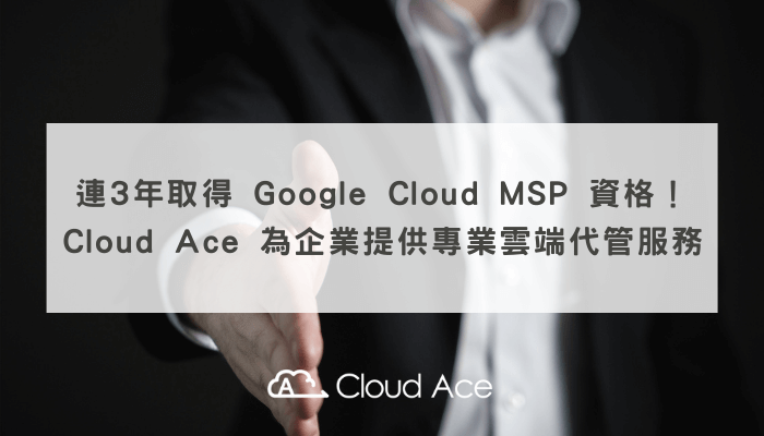連3年取得 Google Cloud MSP 資格！Cloud Ace 為企業提供專業雲端代管服務